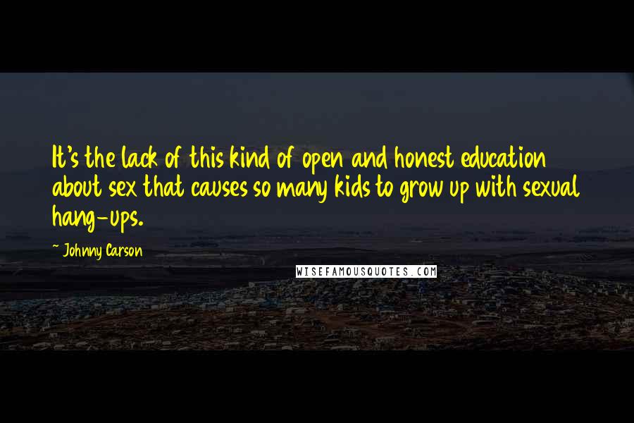 Johnny Carson Quotes: It's the lack of this kind of open and honest education about sex that causes so many kids to grow up with sexual hang-ups.