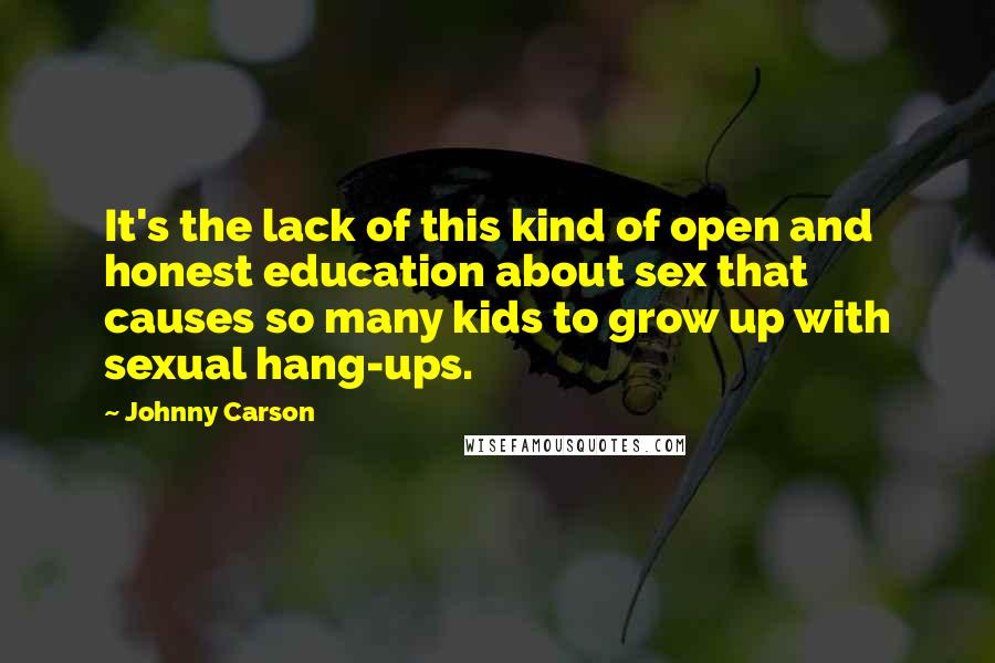 Johnny Carson Quotes: It's the lack of this kind of open and honest education about sex that causes so many kids to grow up with sexual hang-ups.