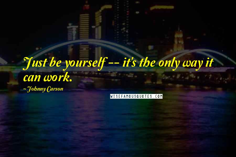 Johnny Carson Quotes: Just be yourself -- it's the only way it can work.