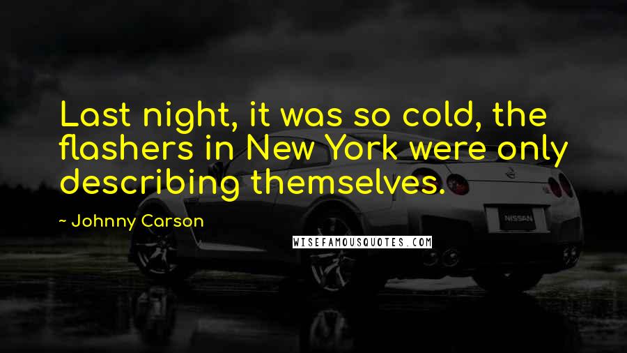 Johnny Carson Quotes: Last night, it was so cold, the flashers in New York were only describing themselves.