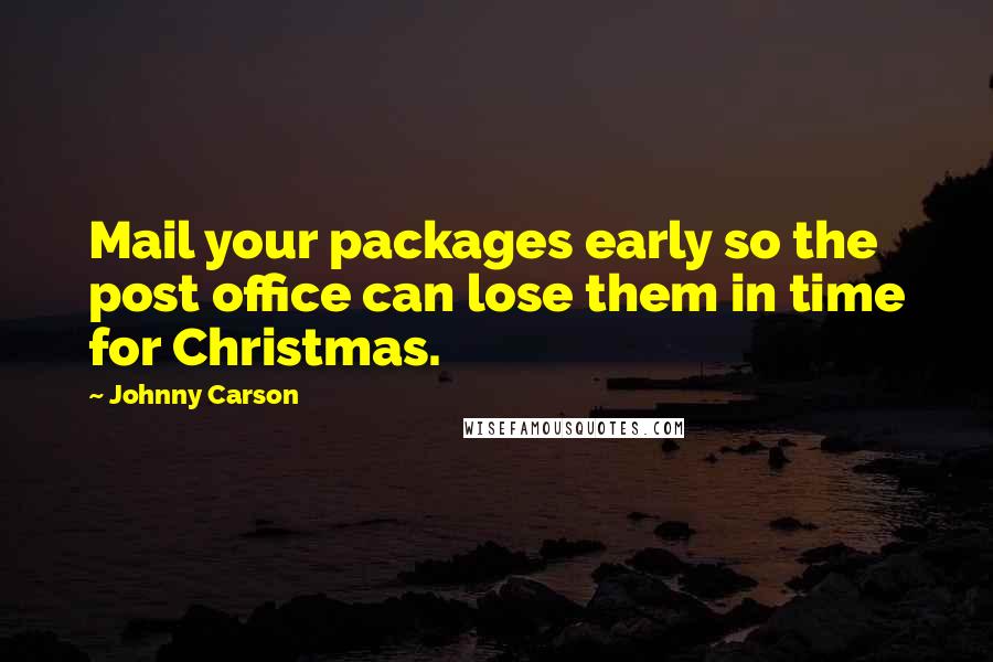 Johnny Carson Quotes: Mail your packages early so the post office can lose them in time for Christmas.