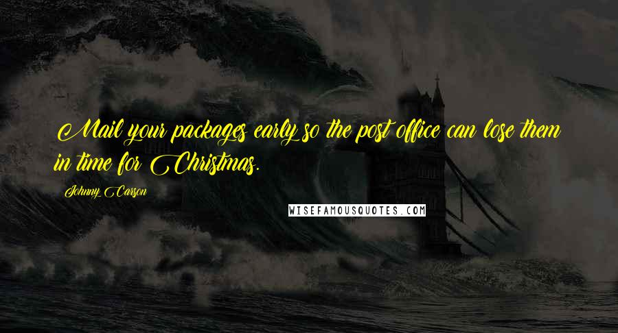 Johnny Carson Quotes: Mail your packages early so the post office can lose them in time for Christmas.