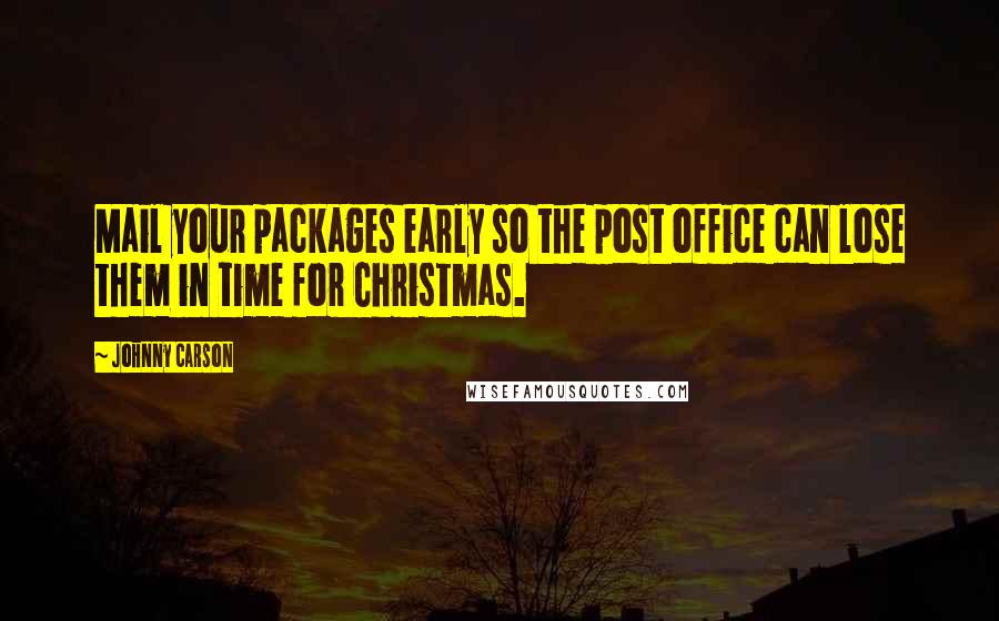 Johnny Carson Quotes: Mail your packages early so the post office can lose them in time for Christmas.