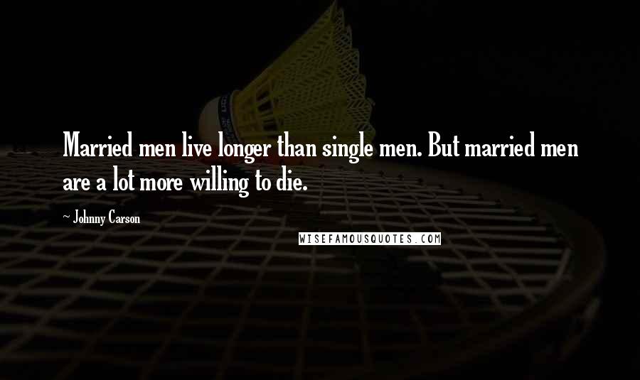Johnny Carson Quotes: Married men live longer than single men. But married men are a lot more willing to die.