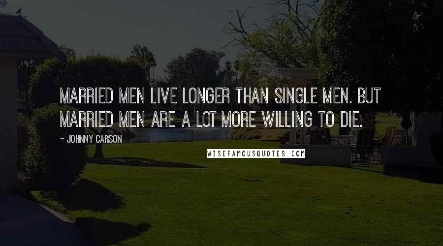 Johnny Carson Quotes: Married men live longer than single men. But married men are a lot more willing to die.