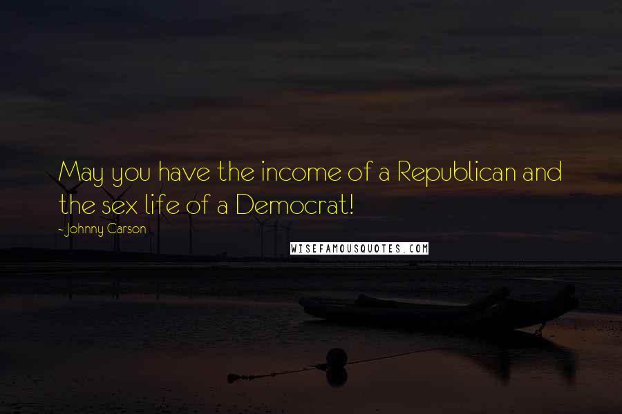 Johnny Carson Quotes: May you have the income of a Republican and the sex life of a Democrat!