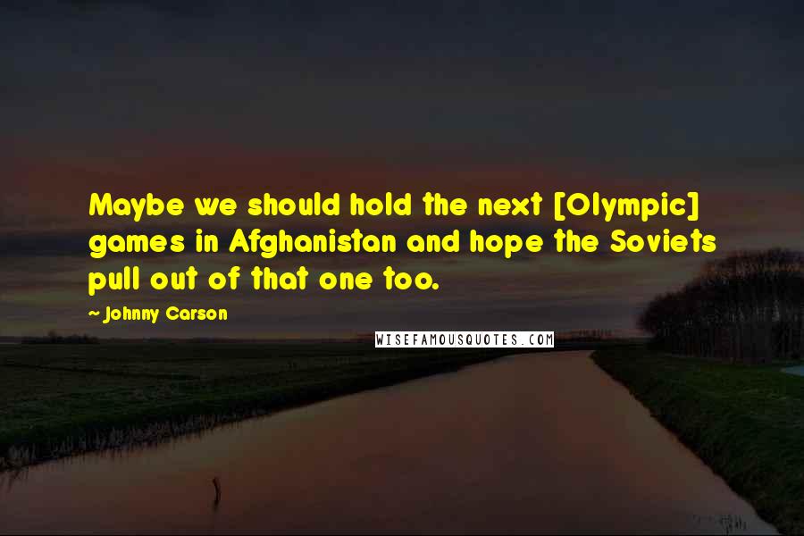 Johnny Carson Quotes: Maybe we should hold the next [Olympic] games in Afghanistan and hope the Soviets pull out of that one too.