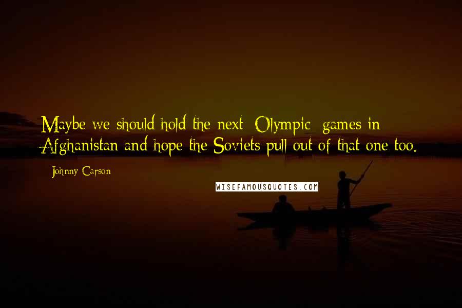 Johnny Carson Quotes: Maybe we should hold the next [Olympic] games in Afghanistan and hope the Soviets pull out of that one too.