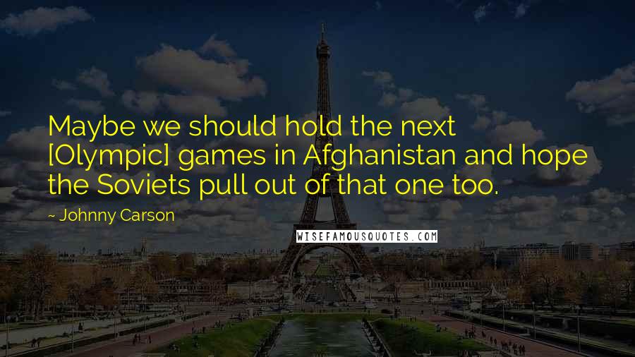Johnny Carson Quotes: Maybe we should hold the next [Olympic] games in Afghanistan and hope the Soviets pull out of that one too.