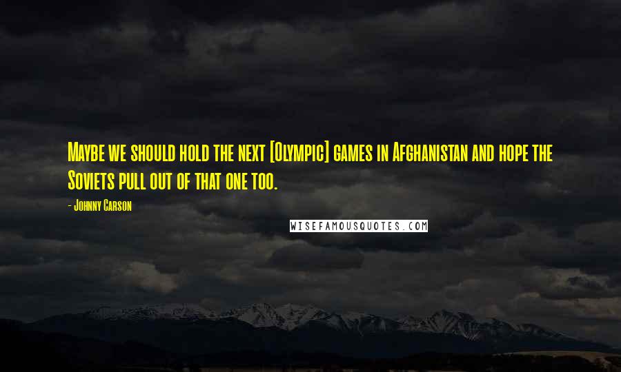 Johnny Carson Quotes: Maybe we should hold the next [Olympic] games in Afghanistan and hope the Soviets pull out of that one too.