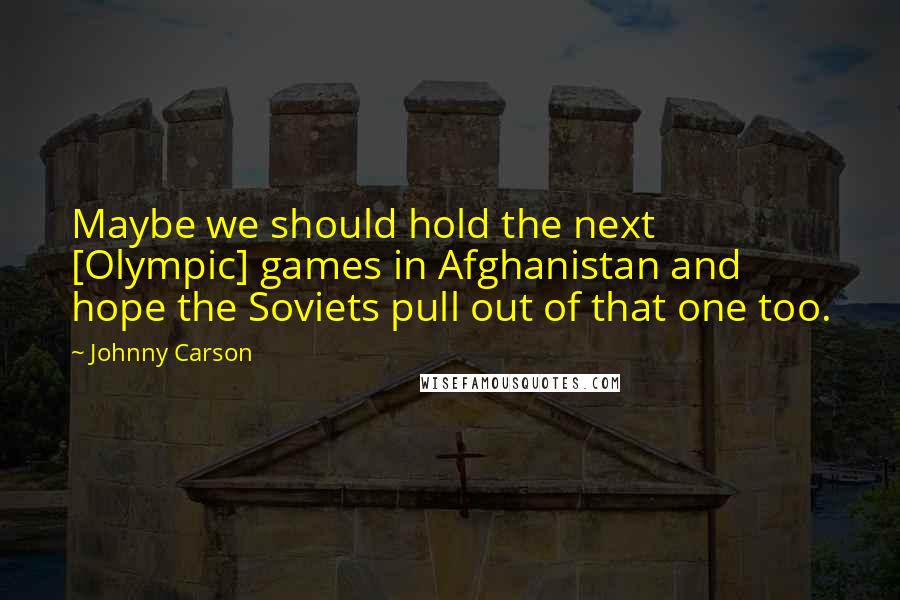 Johnny Carson Quotes: Maybe we should hold the next [Olympic] games in Afghanistan and hope the Soviets pull out of that one too.