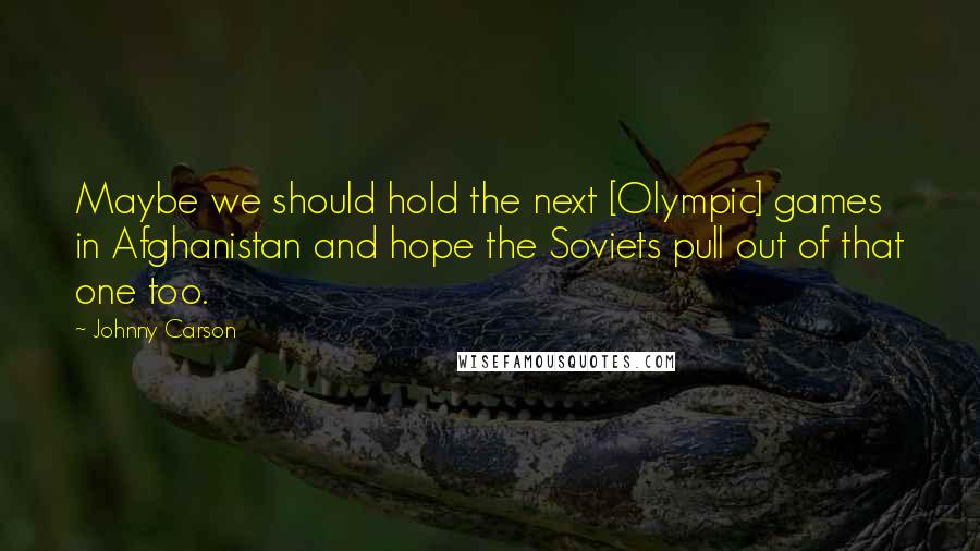 Johnny Carson Quotes: Maybe we should hold the next [Olympic] games in Afghanistan and hope the Soviets pull out of that one too.