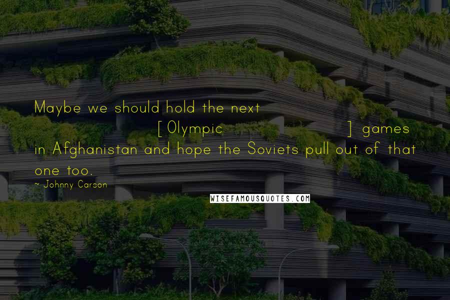 Johnny Carson Quotes: Maybe we should hold the next [Olympic] games in Afghanistan and hope the Soviets pull out of that one too.