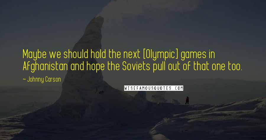Johnny Carson Quotes: Maybe we should hold the next [Olympic] games in Afghanistan and hope the Soviets pull out of that one too.