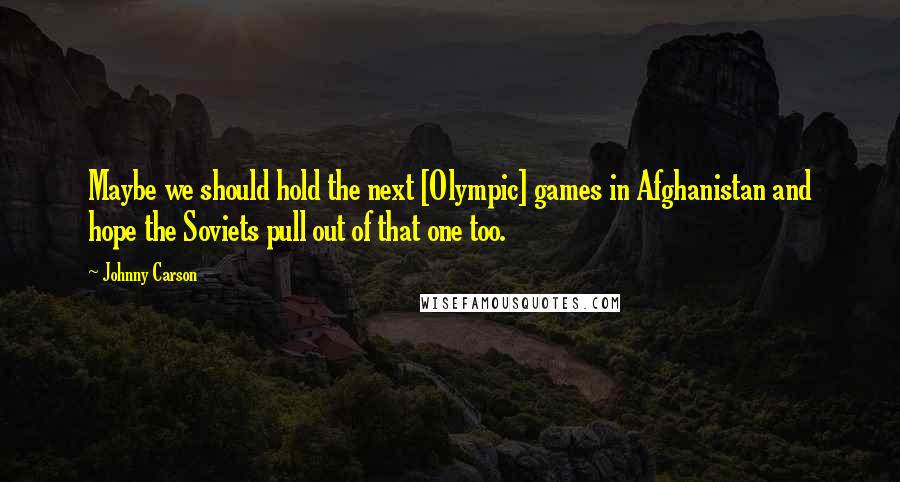 Johnny Carson Quotes: Maybe we should hold the next [Olympic] games in Afghanistan and hope the Soviets pull out of that one too.