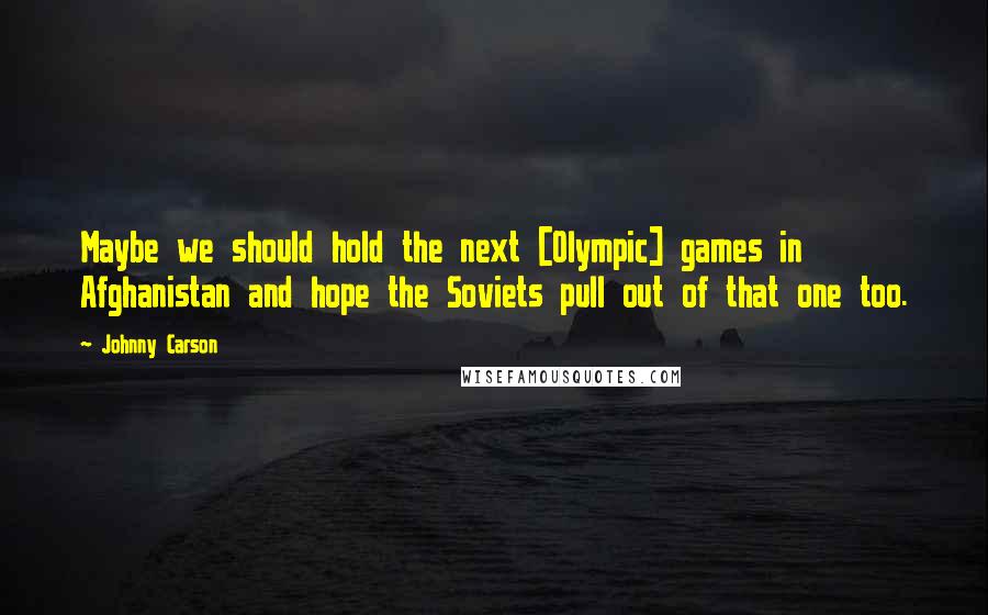 Johnny Carson Quotes: Maybe we should hold the next [Olympic] games in Afghanistan and hope the Soviets pull out of that one too.