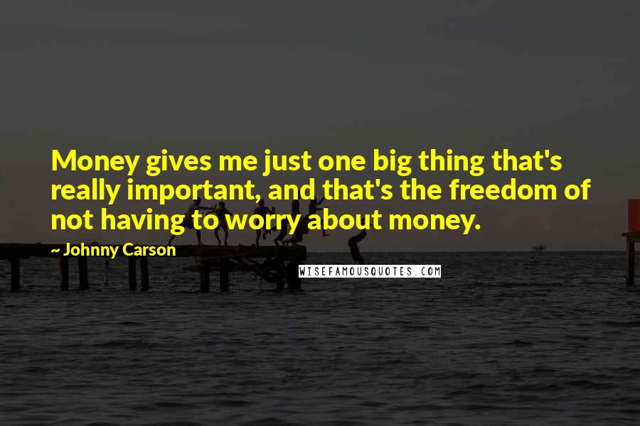 Johnny Carson Quotes: Money gives me just one big thing that's really important, and that's the freedom of not having to worry about money.