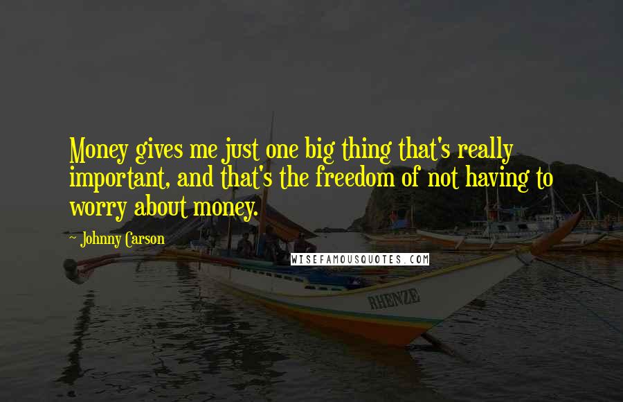 Johnny Carson Quotes: Money gives me just one big thing that's really important, and that's the freedom of not having to worry about money.