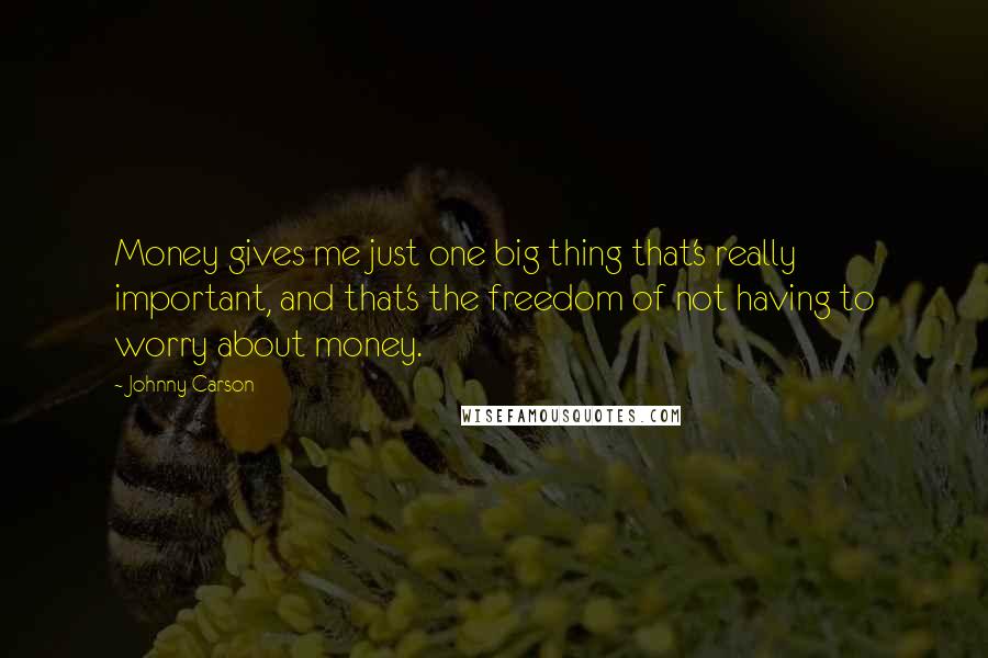 Johnny Carson Quotes: Money gives me just one big thing that's really important, and that's the freedom of not having to worry about money.