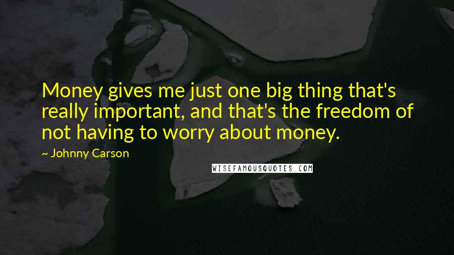 Johnny Carson Quotes: Money gives me just one big thing that's really important, and that's the freedom of not having to worry about money.