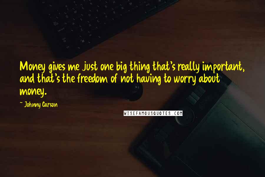 Johnny Carson Quotes: Money gives me just one big thing that's really important, and that's the freedom of not having to worry about money.