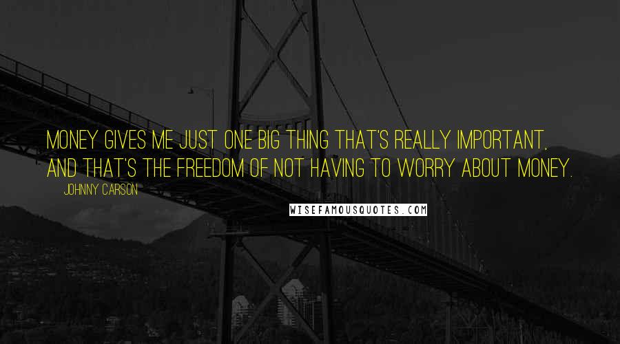 Johnny Carson Quotes: Money gives me just one big thing that's really important, and that's the freedom of not having to worry about money.