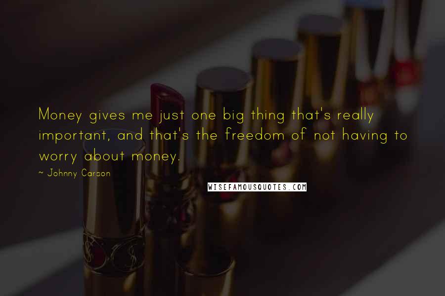 Johnny Carson Quotes: Money gives me just one big thing that's really important, and that's the freedom of not having to worry about money.