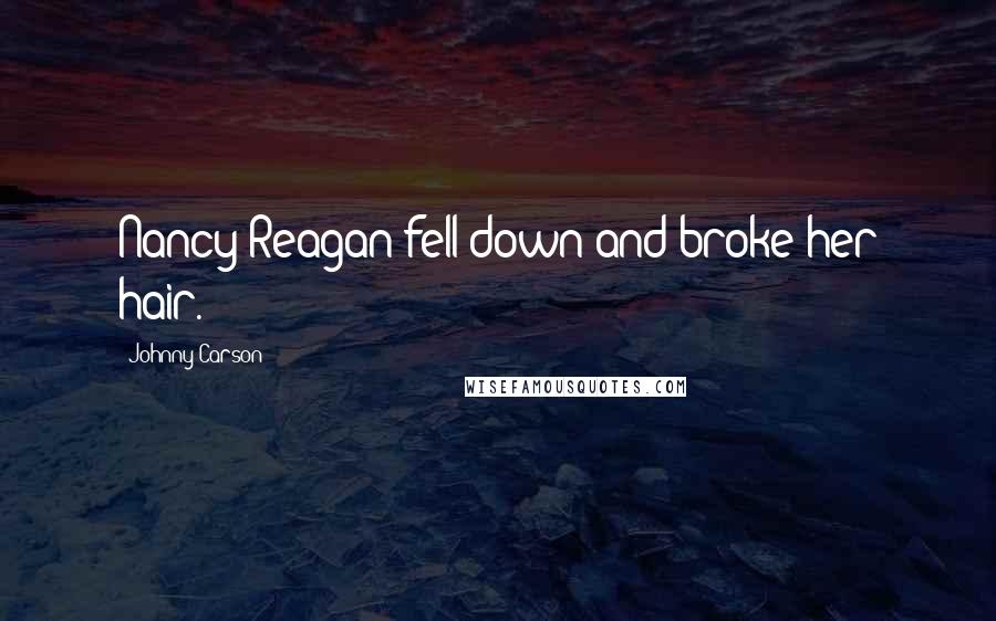 Johnny Carson Quotes: Nancy Reagan fell down and broke her hair.