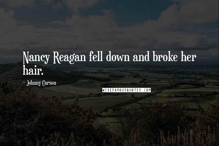 Johnny Carson Quotes: Nancy Reagan fell down and broke her hair.