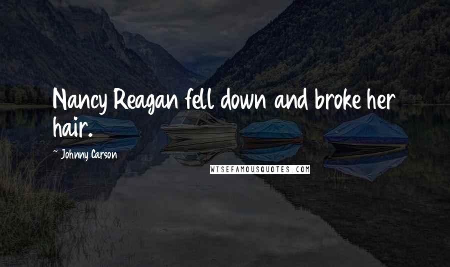 Johnny Carson Quotes: Nancy Reagan fell down and broke her hair.