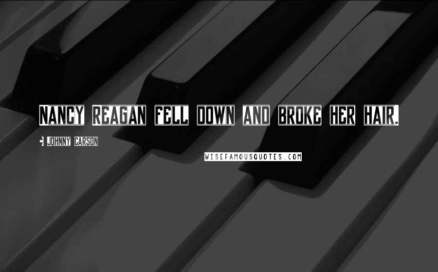 Johnny Carson Quotes: Nancy Reagan fell down and broke her hair.