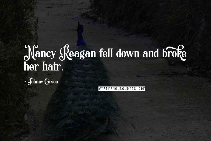 Johnny Carson Quotes: Nancy Reagan fell down and broke her hair.