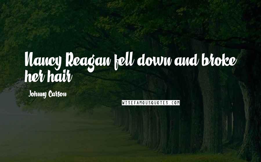 Johnny Carson Quotes: Nancy Reagan fell down and broke her hair.