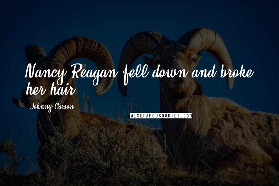 Johnny Carson Quotes: Nancy Reagan fell down and broke her hair.
