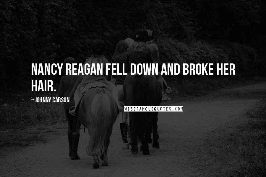 Johnny Carson Quotes: Nancy Reagan fell down and broke her hair.