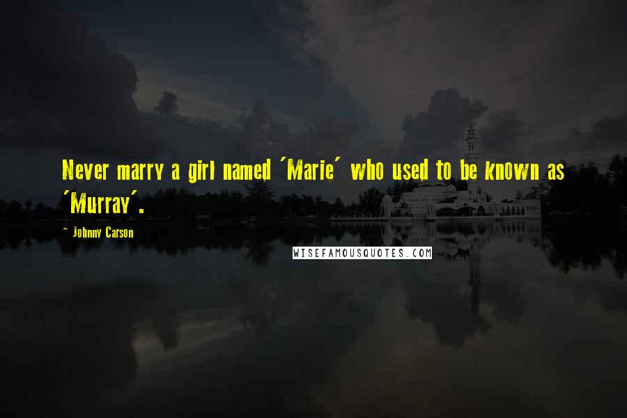 Johnny Carson Quotes: Never marry a girl named 'Marie' who used to be known as 'Murray'.