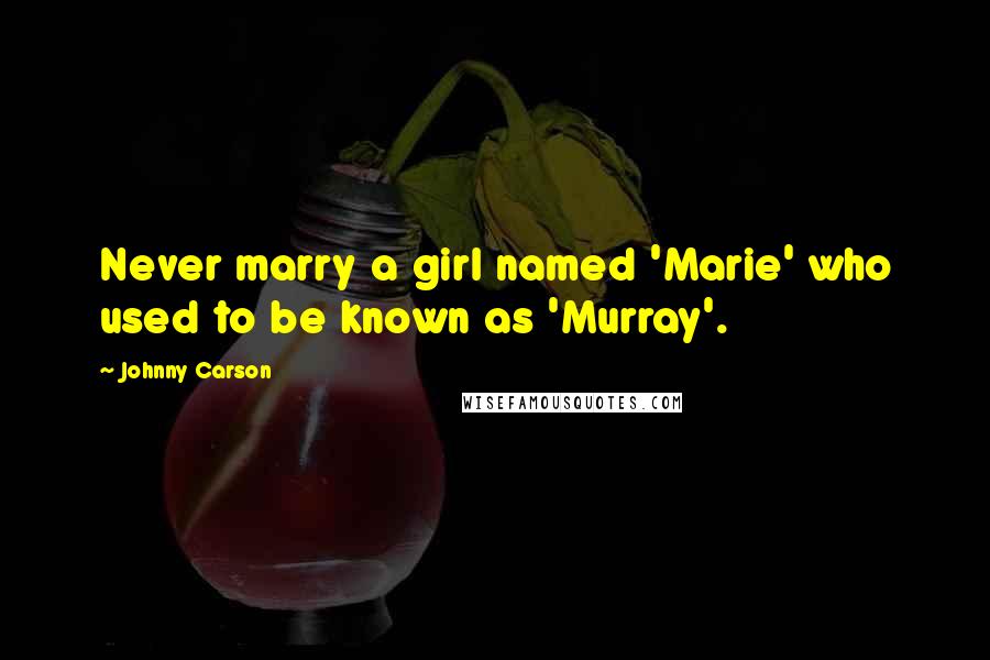 Johnny Carson Quotes: Never marry a girl named 'Marie' who used to be known as 'Murray'.