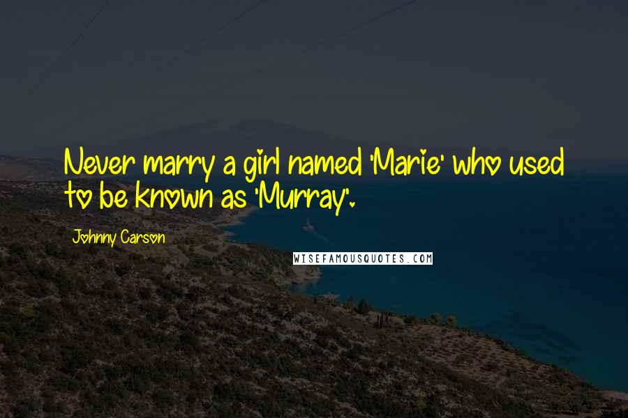 Johnny Carson Quotes: Never marry a girl named 'Marie' who used to be known as 'Murray'.