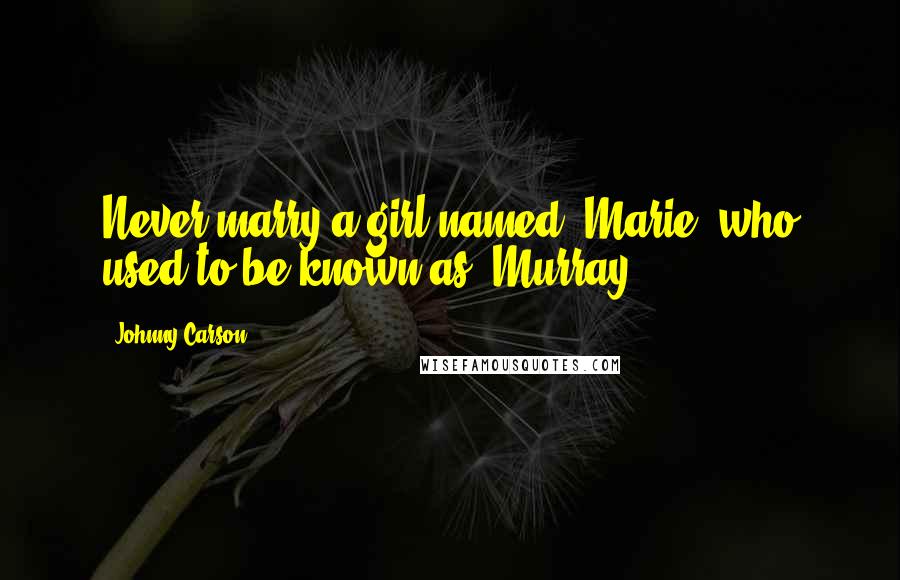 Johnny Carson Quotes: Never marry a girl named 'Marie' who used to be known as 'Murray'.