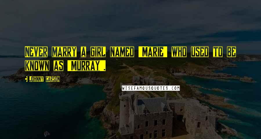 Johnny Carson Quotes: Never marry a girl named 'Marie' who used to be known as 'Murray'.