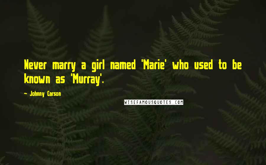 Johnny Carson Quotes: Never marry a girl named 'Marie' who used to be known as 'Murray'.