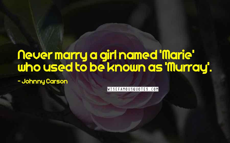 Johnny Carson Quotes: Never marry a girl named 'Marie' who used to be known as 'Murray'.