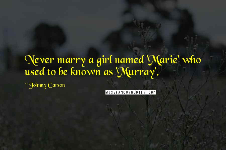 Johnny Carson Quotes: Never marry a girl named 'Marie' who used to be known as 'Murray'.