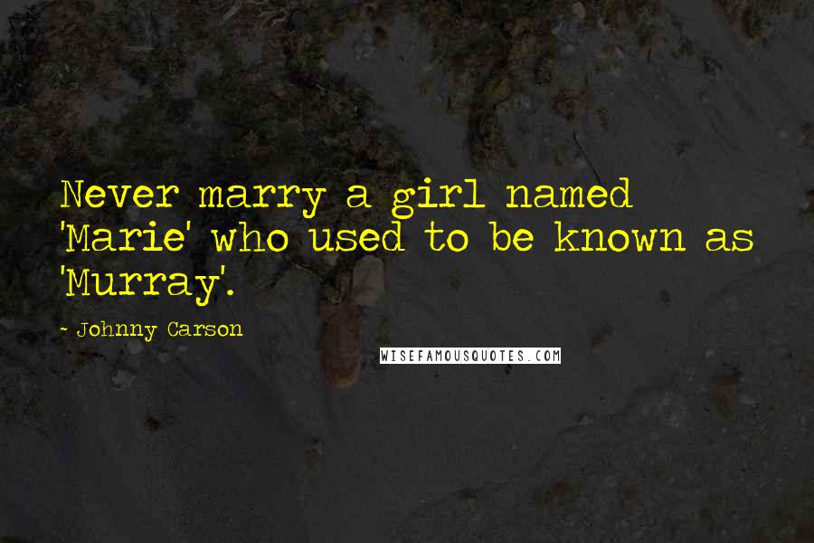 Johnny Carson Quotes: Never marry a girl named 'Marie' who used to be known as 'Murray'.