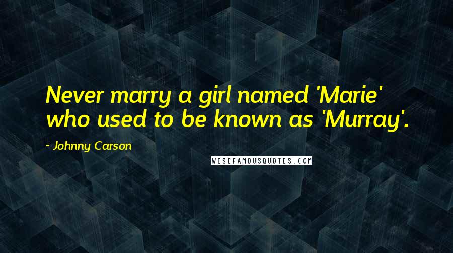 Johnny Carson Quotes: Never marry a girl named 'Marie' who used to be known as 'Murray'.