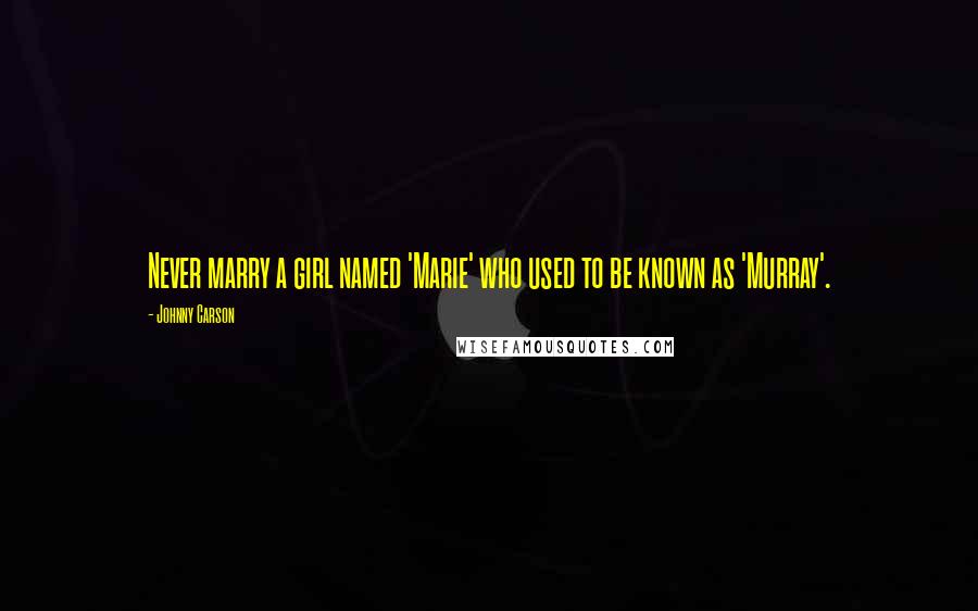 Johnny Carson Quotes: Never marry a girl named 'Marie' who used to be known as 'Murray'.