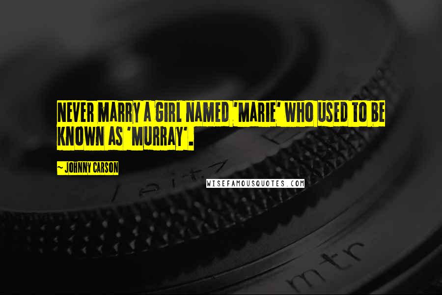 Johnny Carson Quotes: Never marry a girl named 'Marie' who used to be known as 'Murray'.