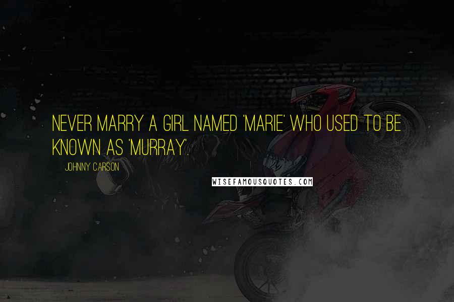 Johnny Carson Quotes: Never marry a girl named 'Marie' who used to be known as 'Murray'.