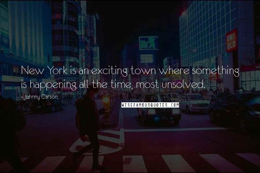 Johnny Carson Quotes: New York is an exciting town where something is happening all the time, most unsolved.