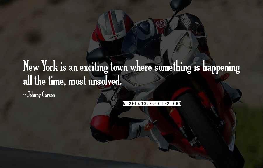 Johnny Carson Quotes: New York is an exciting town where something is happening all the time, most unsolved.